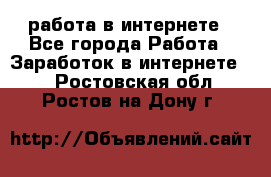 работа в интернете - Все города Работа » Заработок в интернете   . Ростовская обл.,Ростов-на-Дону г.